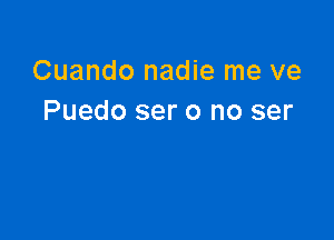 Cuando nadie me ve
Puedo ser 0 no ser