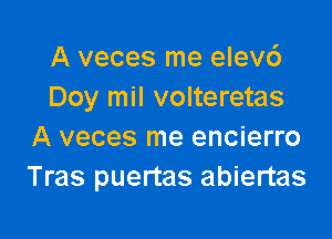 A veces me elev6
Doy mil volteretas

A veces me encierro
Tras puertas abiertas