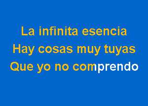 La infinita esencia
Hay cosas muy tuyas

Que yo no comprendo