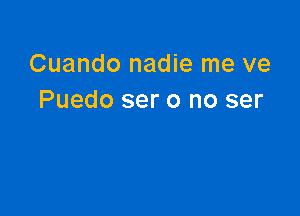 Cuando nadie me ve
Puedo ser 0 no ser