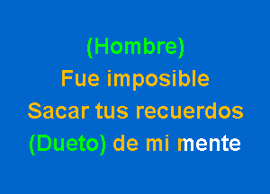 (Hombre)
Fue imposible

Sacar tus recuerdos
(Dueto) de mi mente