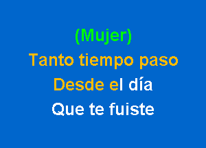 (M ujer)
Tanto tiempo paso

Desde el dia
Que te fuiste