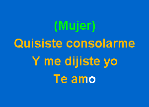 (M ujer)
Quisiste consolarme

Y me dijiste yo
Teamo