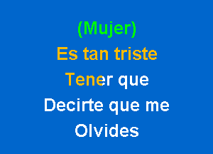 (Mujer)
Es tan triste

Tenerque
Decirte que me
Olvides