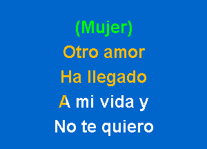 (Mujer)
Otro amor

Ha llegado
A mi Vida y
No te quiero