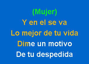 (Mujer)
Y en el se va

Lo mejor de tu Vida
Dime un motivo
De tu despedida