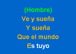 (Hombre)
Ve y suefia

Y suelia
Que el mundo
Es tuyo