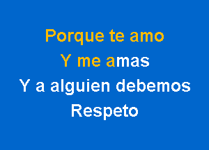 Porque te amo
Y me amas

Y a alguien debemos
Respeto