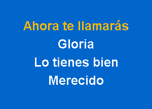 Ahora te llamare'ls
Gloria

Lo tienes bien
Merecido