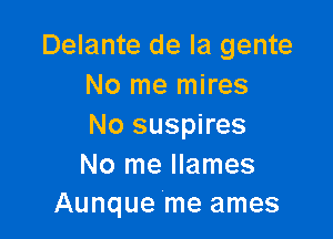 Delante de la gente
No me mires

No suspires

No me Ilames
Aunque me ames