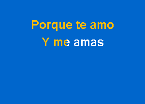 Porque te amo
Y me amas