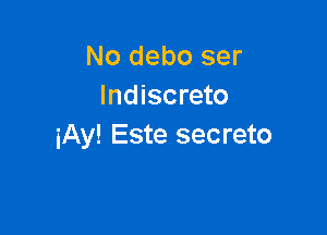 No debo ser
lndiscreto

iAy! Este secreto