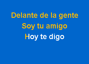 Delante de la gente
Soy tu amigo

Hoy te digo