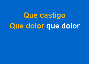 Que castigo
Que dolor que dolor