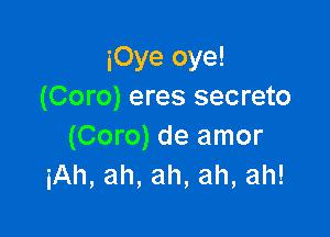 iOye oye!
(Coro) eres secreto

(Coro) de amor
iAh, ah, ah, ah, ah!