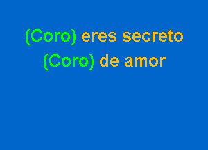 (Coro) eres secreto
(Coro) de amor
