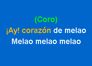 (Coro)
iAy! coraz6n de melao

Melao melao melao