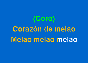 (Coro)
Coraz6n de melao

Melao melao melao