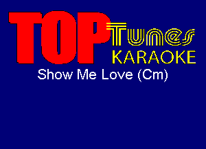 Twmcw
KARAOKE
Show Me Love (Cm)