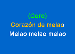 (Coro)
Coraz6n de melao

Melao melao melao