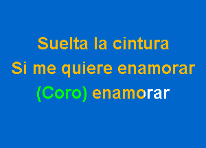 Suelta Ia cintura
Si me quiere enamorar

(Coro) enamorar