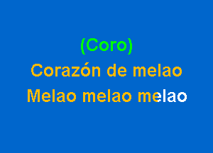 (Coro)
Coraz6n de melao

Melao melao melao