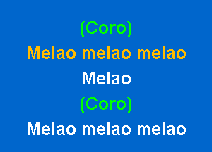 (Coro)
Melao melao melao

Melao
(Coro)
Melao melao melao