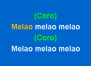 (Coro)
Melao melao melao

(Coro)
Melao melao melao