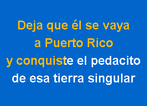 Deja que (SJ se vaya
a Puerto Rico

y conquiste el pedacito
de esa tierra singular