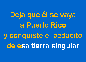 Deja que (SJ se vaya
a Puerto Rico

y conquiste el pedacito
de esa tierra singular