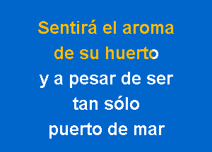 Sentire'l el aroma
de su huerto

y a pesar de ser
tan sdlo
puerto de mar