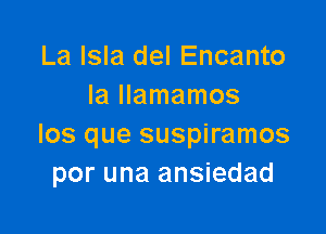 La Isla del Encanto
laHamamos

los que suspiramos
por una ansiedad