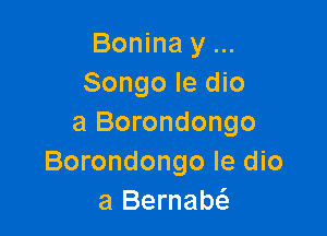 Bonina y
Songo le dio

a Borondongo
Borondongo le dio
a Bernam