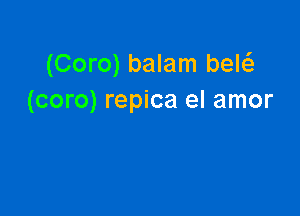 (Coro) balam bew
(coro) repica el amor