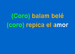 (Coro) balam bew
(coro) repica el amor