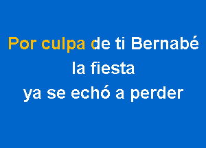 Por culpa de ti Bernam
Ia fiesta

ya se ech6 a perder