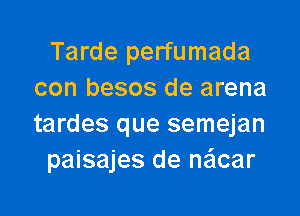 Tarde perfumada
con besos de arena

tardes que semejan
paisajes de ne'lcar