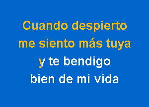 Cuando despierto
me siento mais tuya

y te bendigo
bien de mi Vida