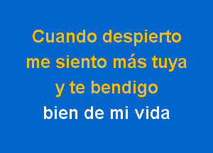 Cuando despierto
me siento mais tuya

y te bendigo
bien de mi Vida