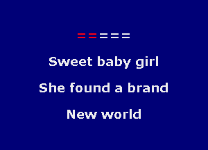 Sweet baby girl

She found a brand

New world