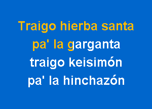 Traigo hierba santa
pa' Ia garganta

traigo keisim6n
pa' la hinchaz6n