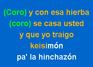 (Coro) y con esa hierba
(coro) se casa usted

y que yo traigo
keisimdn
pa' Ia hinchaz6n