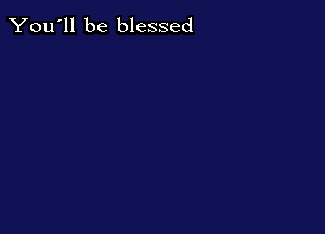 You'll be blessed