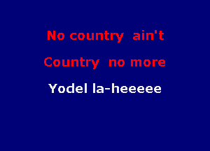 Yodel la-heeeee