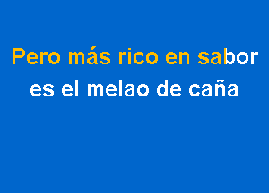 Pero ma'ls rico en sabor
es el melao de calia