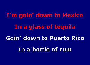 Goin' down to Puerto Rico

In a bottle of rum