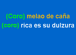 (Coro) melao de caria
(coro) rica es su dulzura