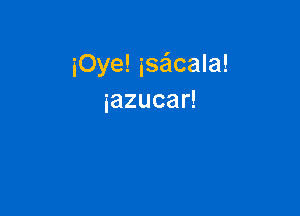 iOye! isaala!
iazucaH