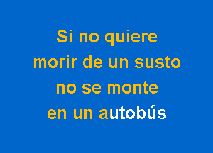 Si no quiere
morir de un susto

no se monte
en un autobL'Is