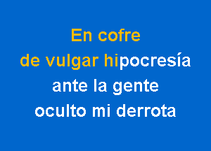 En cofre
de vulgar hipocresia

ante la gente
oculto mi derrota